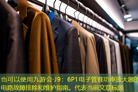 九游会·J9：6P1电子管推功率放大器的电路故障排除和维护指南。