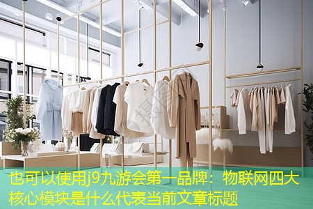 j9九游会第一品牌：物联网四大核心模块是什么