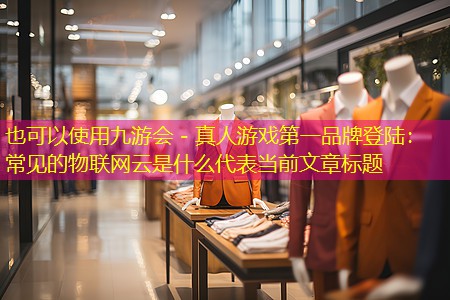 常见的物联网云是什么 常见的物联网云是什么