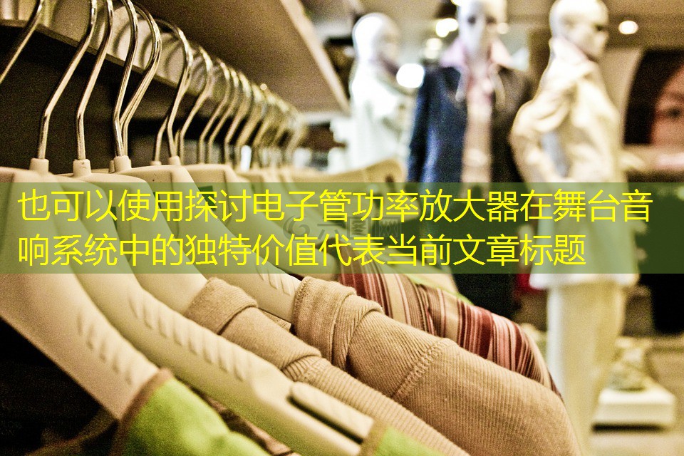 探讨电子管功率放大器在舞台音响系统中的独特价值 探讨电子管功率放大器在舞台音响系统中的独特价值